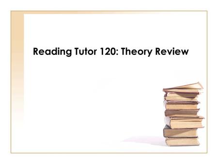 Reading Tutor 120: Theory Review. Reading Theory Key Concepts Whole language theory Phonics theory Implications/Problems with each theory Significance.