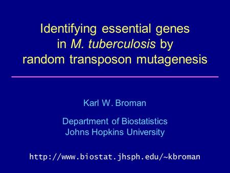 Identifying essential genes in M. tuberculosis by random transposon mutagenesis Karl W. Broman Department of Biostatistics Johns Hopkins University