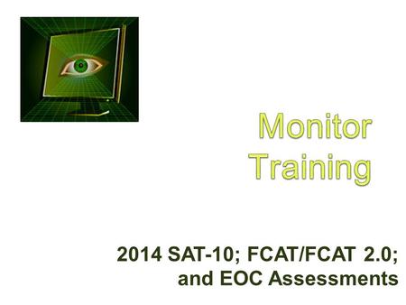 2014 SAT-10; FCAT/FCAT 2.0; and EOC Assessments. Purpose of Monitoring  Ensure standardized testing across the district  Administer tests in a secure.