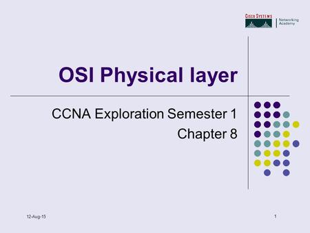 1 12-Aug-15 OSI Physical layer CCNA Exploration Semester 1 Chapter 8.