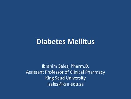 Diabetes Mellitus Ibrahim Sales, Pharm.D. Assistant Professor of Clinical Pharmacy King Saud University