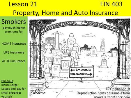 Lesson 21FIN 403 Property, Home and Auto Insurance Smokers pay much higher premiums for: HOME insurance LIFE insurance AUTO insurance Principle Insure.