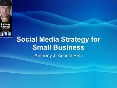 Social Media Strategy for Small Business Anthony J. Acosta PhD.