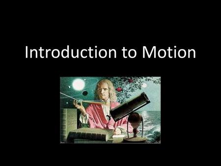 Introduction to Motion. Who was Sir Isaac Newton? Born in 1642, 12 years after Johannes Kepler Studied at Cambridge University, but went home for 2 years.