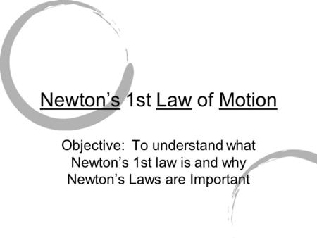 Newton’s 1st Law of Motion Objective: To understand what Newton’s 1st law is and why Newton’s Laws are Important.