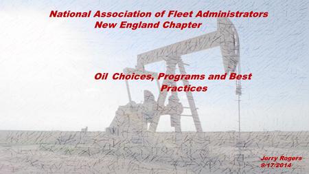 Oil Choices, Programs and Best Practices Jerry Rogers 9/17/2014 National Association of Fleet Administrators New England Chapter.