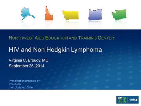 N ORTHWEST A IDS E DUCATION AND T RAINING C ENTER HIV and Non Hodgkin Lymphoma Virginia C. Broudy, MD September 25, 2014 Presentation prepared by: Presenter.