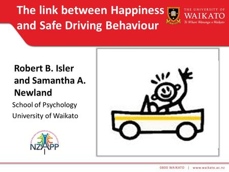 Robert B. Isler and Samantha A. Newland School of Psychology University of Waikato The link between Happiness and Safe Driving Behaviour.
