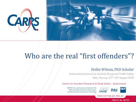 CRICOS No. 00213J Who are the real “first offenders”? Hollie Wilson, PhD Scholar International Council on Alcohol, Drugs and Traffic Safety Oslo, Norway.