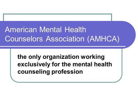American Mental Health Counselors Association (AMHCA) the only organization working exclusively for the mental health counseling profession.