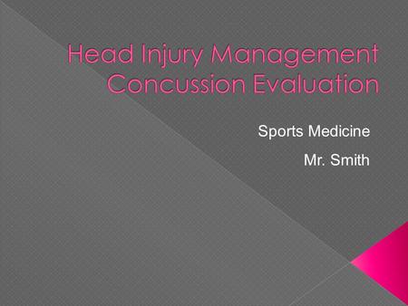 Sports Medicine Mr. Smith.  Discuss arrival assessment  Discuss full head injury evaluation in HIPS format  Discuss deadly head injuries  Discuss.