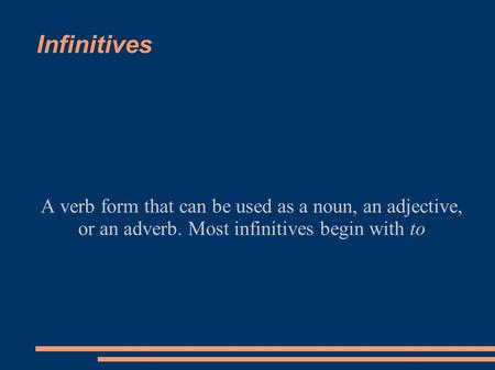 Infinitives A verb form that can be used as a noun, an adjective, or an adverb. Most infinitives begin with to.