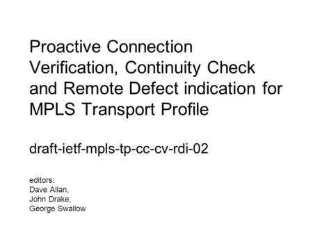 Proactive Connection Verification, Continuity Check and Remote Defect indication for MPLS Transport Profile draft-ietf-mpls-tp-cc-cv-rdi-02 editors: Dave.