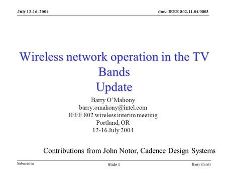 Doc.: IEEE 802.11-04/0803 Submission July 12-16, 2004 Barry (Intel) Slide 1 Wireless network operation in the TV Bands Update Barry O’Mahony
