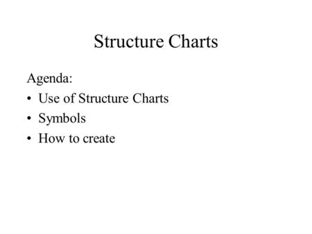 Structure Charts Agenda: Use of Structure Charts Symbols How to create.
