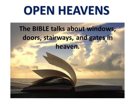 OPEN HEAVENS The BIBLE talks about windows, doors, stairways, and gates in heaven.
