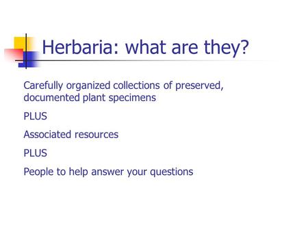 Herbaria: what are they? Carefully organized collections of preserved, documented plant specimens PLUS Associated resources PLUS People to help answer.