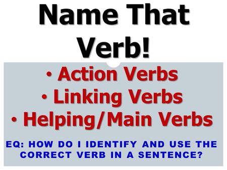 EQ: How do I identify and use the correct verb in a sentence?