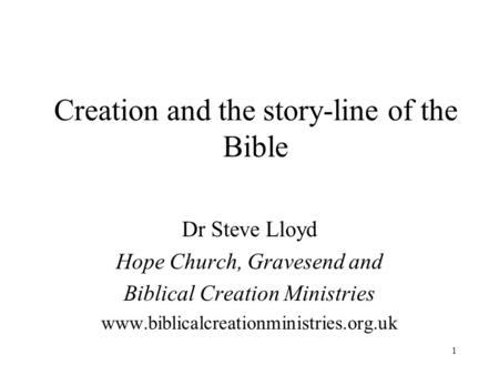 1 Creation and the story-line of the Bible Dr Steve Lloyd Hope Church, Gravesend and Biblical Creation Ministries www.biblicalcreationministries.org.uk.