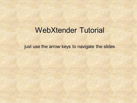 WebXtender Tutorial just use the arrow keys to navigate the slides.