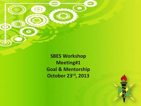 SBES Workshop Meeting#1 Goal & Mentorship October 23 rd, 2013.