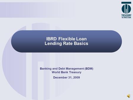 IBRD Flexible Loan Lending Rate Basics Banking and Debt Management (BDM) World Bank Treasury December 31, 2009.
