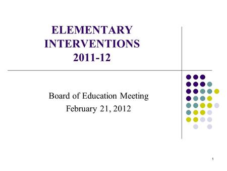 1 ELEMENTARY INTERVENTIONS 2011-12 Board of Education Meeting February 21, 2012.
