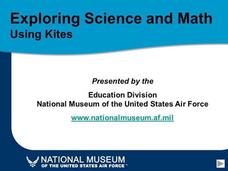 Exploring Science and Math Using Kites Presented by the Education Division National Museum of the United States Air Force www.nationalmuseum.af.mil.