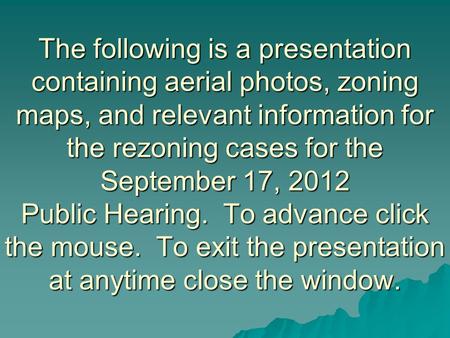 The following is a presentation containing aerial photos, zoning maps, and relevant information for the rezoning cases for the September 17, 2012 Public.
