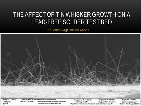 By Gabriel Voigt And Joe Garvey THE AFFECT OF TIN WHISKER GROWTH ON A LEAD-FREE SOLDER TEST BED.