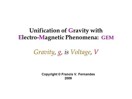 Unification of Gravity with Electro-Magnetic Phenomena: GEM Gravity, g, is Voltage, V Copyright © Francis V. Fernandes 2009.