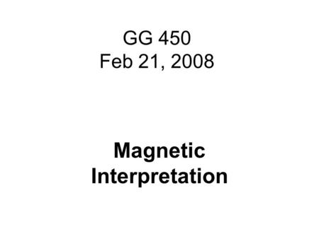 GG 450 Feb 21, 2008 Magnetic Interpretation. Homework return.