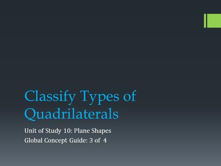 Classify Types of Quadrilaterals Unit of Study 10: Plane Shapes Global Concept Guide: 3 of 4.