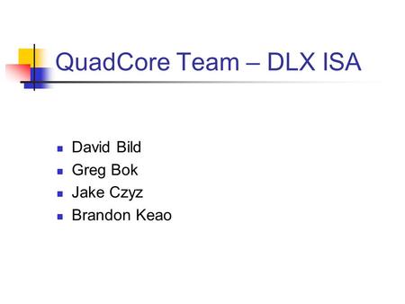 QuadCore Team – DLX ISA David Bild Greg Bok Jake Czyz Brandon Keao.