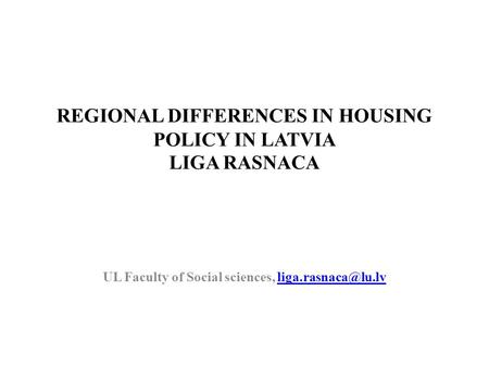 REGIONAL DIFFERENCES IN HOUSING POLICY IN LATVIA LIGA RASNACA UL Faculty of Social sciences,