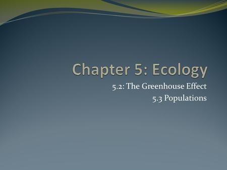 5.2: The Greenhouse Effect 5.3 Populations. Carbon Cycle Show how carbon is recycled throughout the environment Show transformation of carbon from organic.