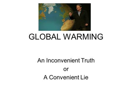 GLOBAL WARMING An Inconvenient Truth or A Convenient Lie.