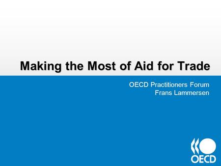Making the Most of Aid for Trade OECD Practitioners Forum Frans Lammersen.