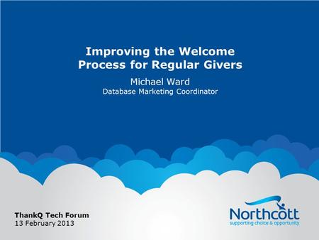 Improving the Welcome Process for Regular Givers Michael Ward Database Marketing Coordinator ThankQ Tech Forum 13 February 2013.