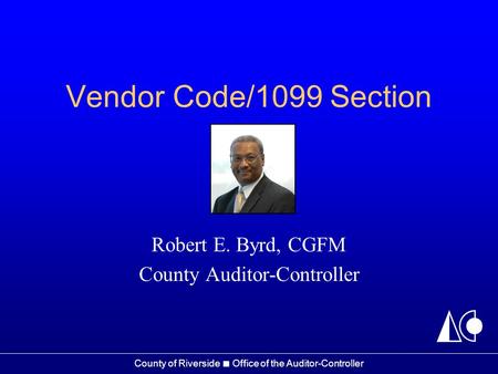 County of Riverside ■ Office of the Auditor-Controller Vendor Code/1099 Section Robert E. Byrd, CGFM County Auditor-Controller.