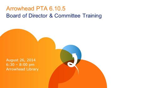 Arrowhead PTA 6.10.5 Board of Director & Committee Training August 26, 2014 6:30 – 8:00 pm Arrowhead Library.