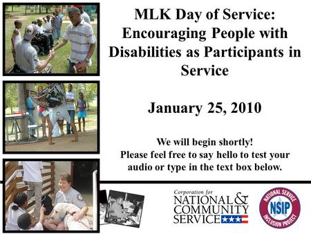 MLK Day of Service: Encouraging People with Disabilities as Participants in Service January 25, 2010 We will begin shortly! Please feel free to say hello.