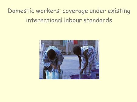Domestic workers: coverage under existing international labour standards.