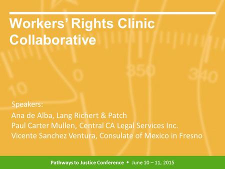 Pathways to Justice Conference  June 10 – 11, 2015 Speakers: Workers’ Rights Clinic Collaborative Ana de Alba, Lang Richert & Patch Paul Carter Mullen,