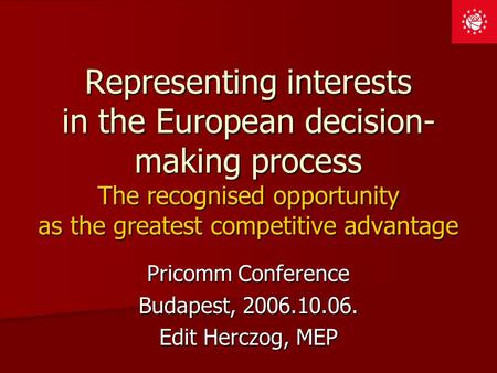 Representing interests in the European decision- making process The recognised opportunity as the greatest competitive advantage Pricomm Conference Budapest,