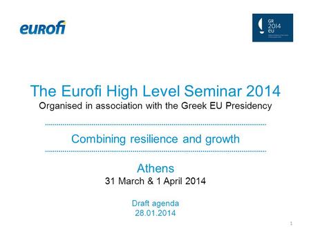 The Eurofi High Level Seminar 2014 Organised in association with the Greek EU Presidency Combining resilience and growth Athens 31 March & 1 April 2014.