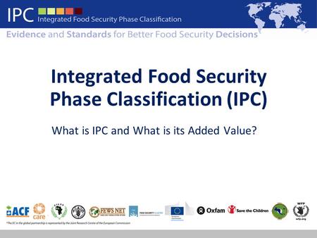 Integrated Food Security Phase Classification (IPC) What is IPC and What is its Added Value?