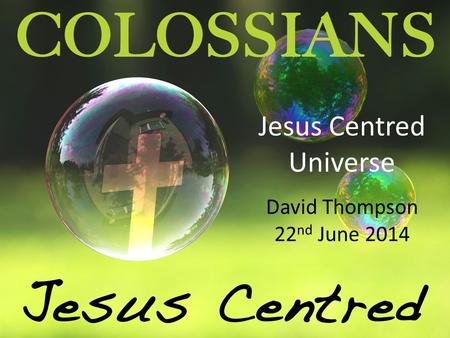 Jesus Centred Universe David Thompson 22 nd June 2014.