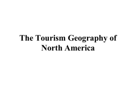 The Tourism Geography of North America. Learning Objectives 1 Describe the major physical features and climates of North America and understand their.