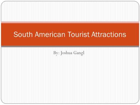 By: Joshua Gangl South American Tourist Attractions.